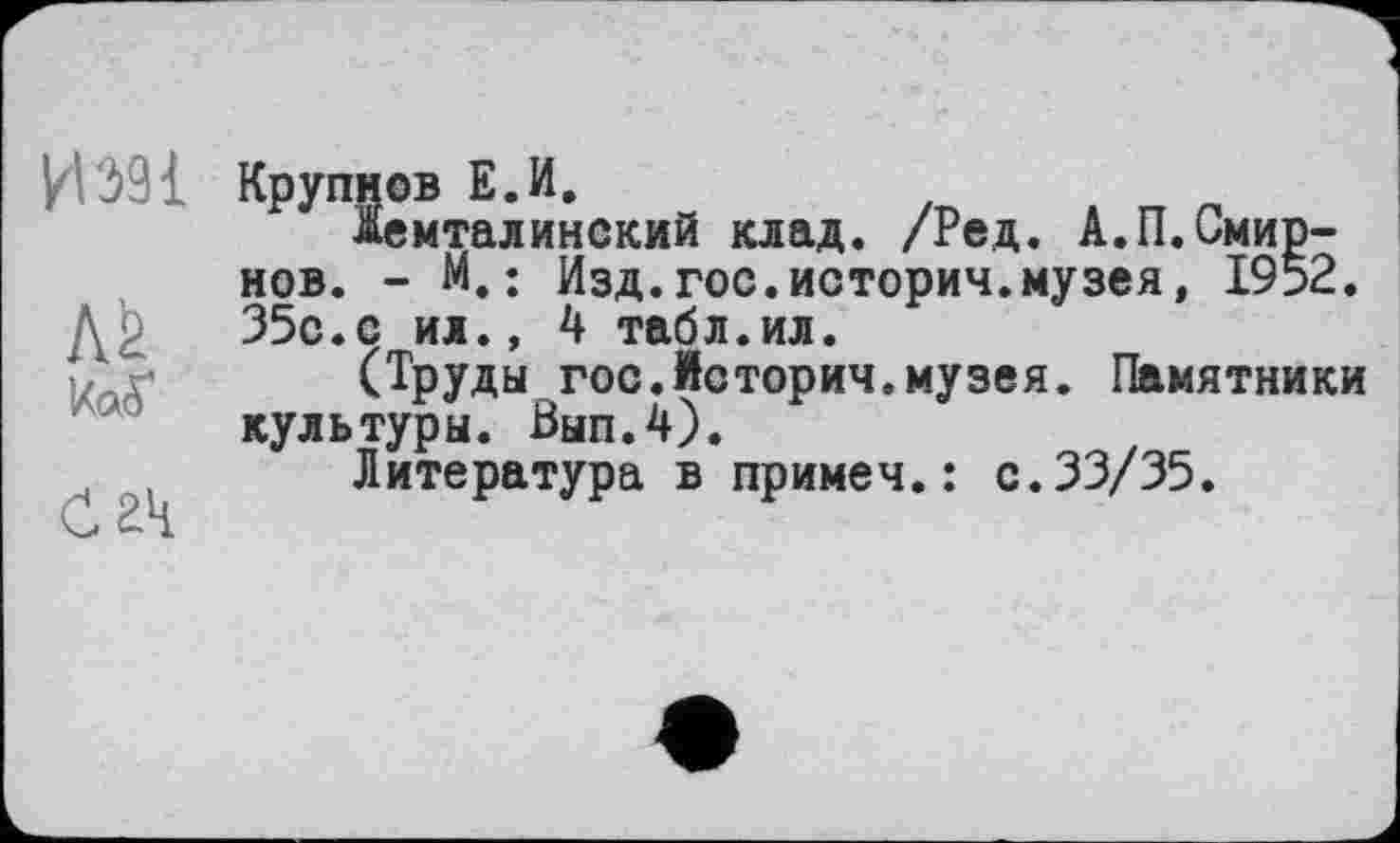 ﻿$емталинский клад. /Ред. А.П.Смирнов. - М.: Изд.гос.истории.музея, 1952. 35с. с ил., 4 табл.ил.
(Труды гос.Истории.музея. Памятники культуры. Вып.4).
Литература в примеч.: с.33/35.